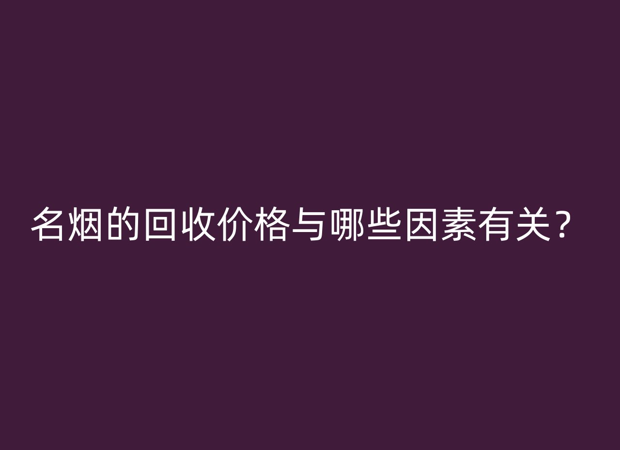 名烟的回收价格与哪些因素有关？